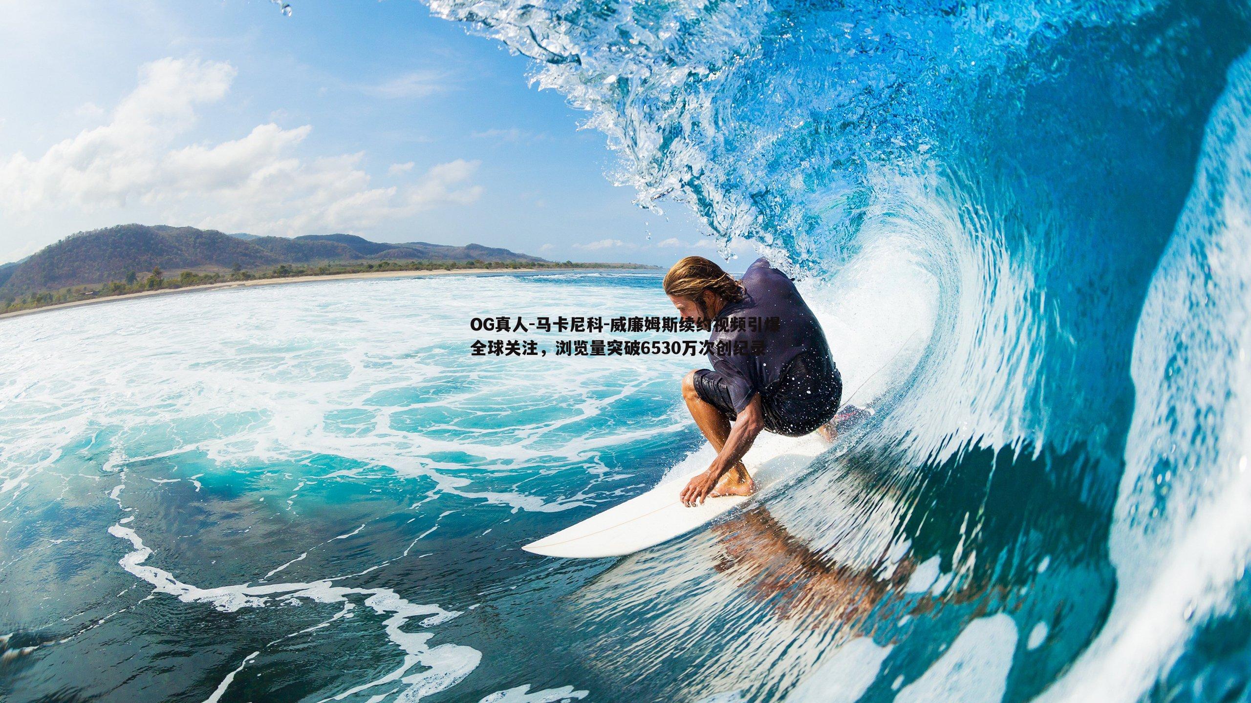 马卡尼科-威廉姆斯续约视频引爆全球关注,浏览量突破6530万次创纪录