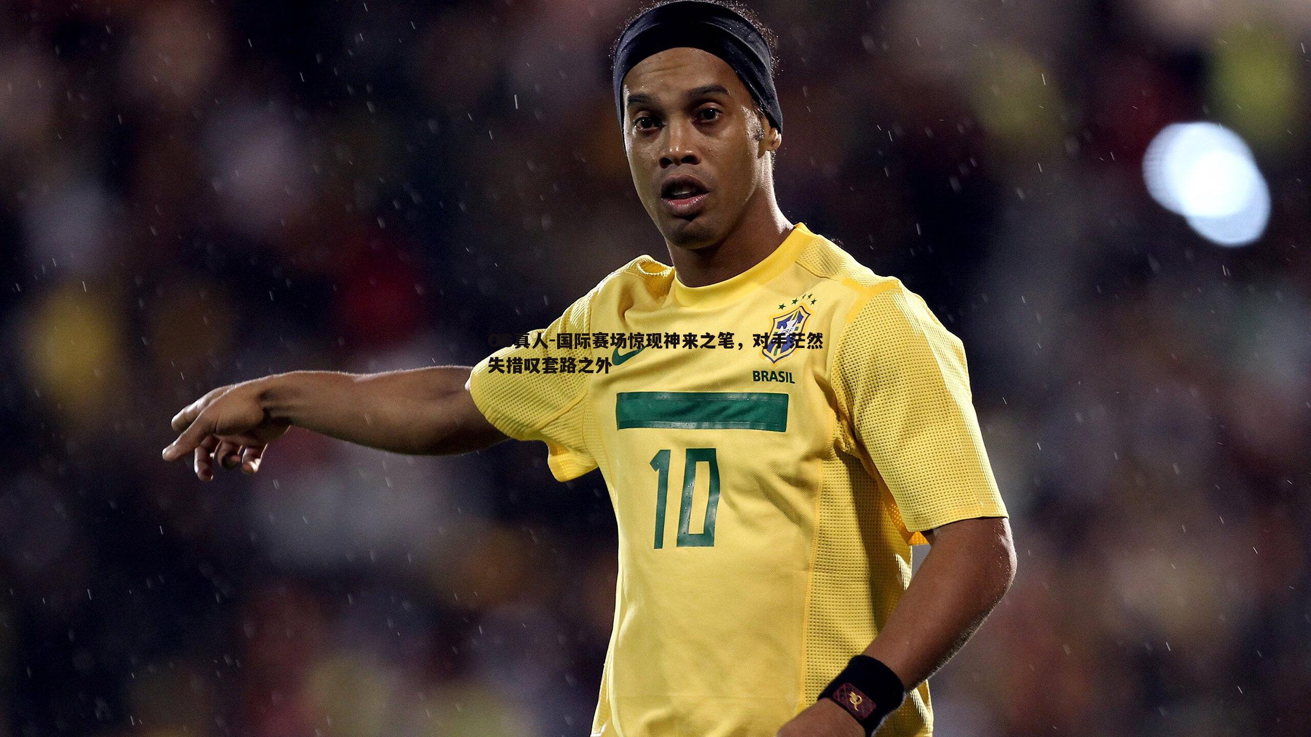 国际赛场惊现神来之笔,对手茫然失措叹套路之外