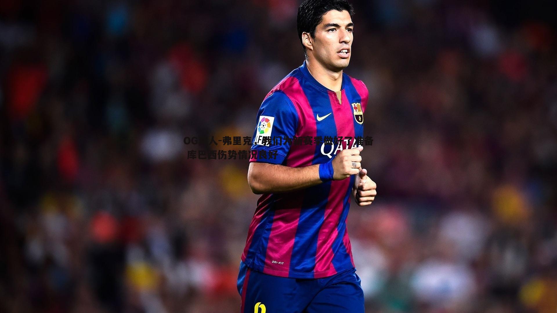 弗里克，我们为新赛季做好了准备 库巴西伤势情况良好