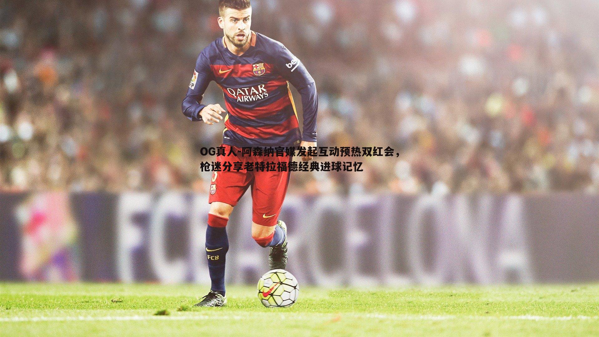 阿森纳官媒发起互动预热双红会,枪迷分享老特拉福德经典进球记忆